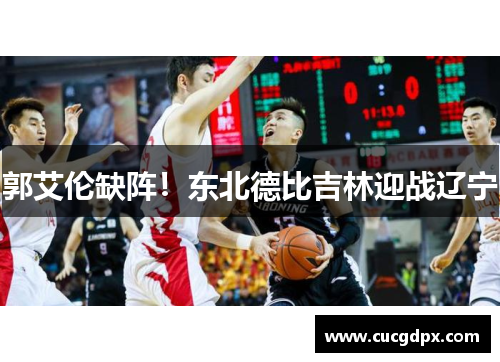 郭艾伦缺阵！东北德比吉林迎战辽宁