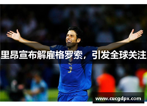 里昂宣布解雇格罗索，引发全球关注
